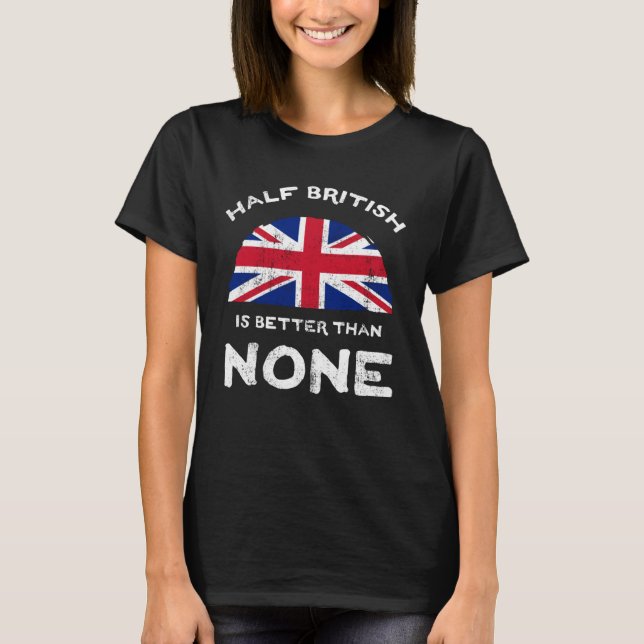 Half British Is Better Than None United Kingdom He T-Shirt (Front)