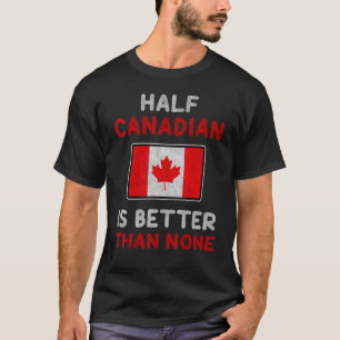 Half Canadian Is Better Than None Canada Flag T-Shirt