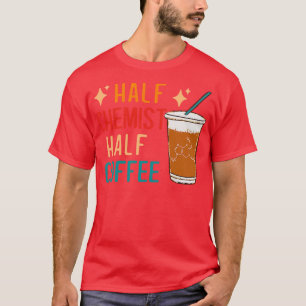 Half Chemist Coffee Science Chemistry Gifts Funny T-Shirt