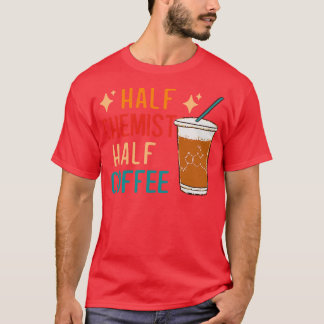 Half Chemist Coffee Science Chemistry Gifts Funny  T-Shirt
