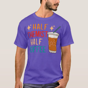 Half Chemist Coffee Science Chemistry Gifts Funny T-Shirt