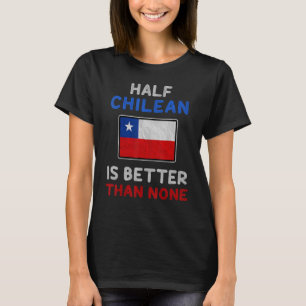 Half Chilean Is Better Than None Chile Flag T-Shirt