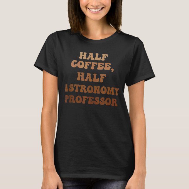 Half Coffee Half Astronomy Professor T-Shirt (Front)