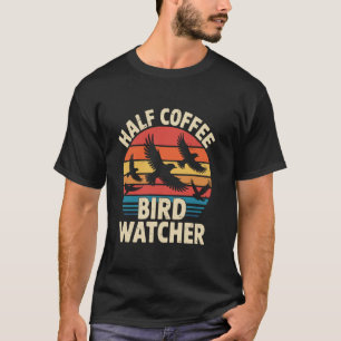 Half Coffee Half Birdwatcher Retro Bird Watching B T-Shirt