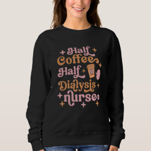 Half Coffee Half Dialysis Nurse Kidney Team Nephr Sweatshirt