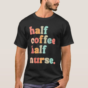 Half Coffee Half Nurse Coffee Men Women T-Shirt