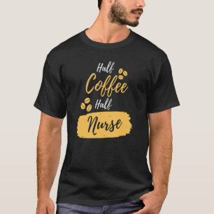 Half Coffee Half Nurse Idea Coffe T-Shirt