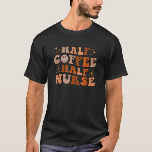 Half Coffee Half Nurse Nurse Life Nursing Nurses T-Shirt