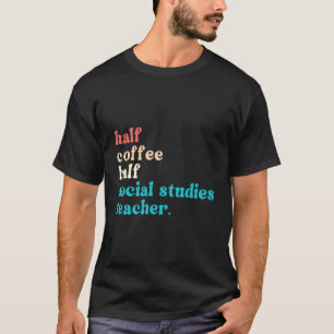 Half Coffee Half Social Studies Teacher First Day T-Shirt