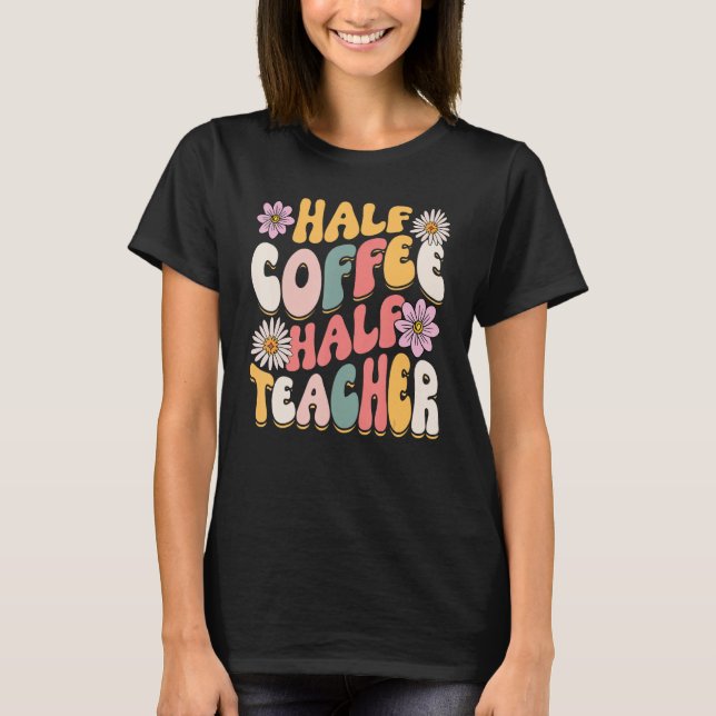 Half Coffee Half teacher First Day of School Funny T-Shirt (Front)