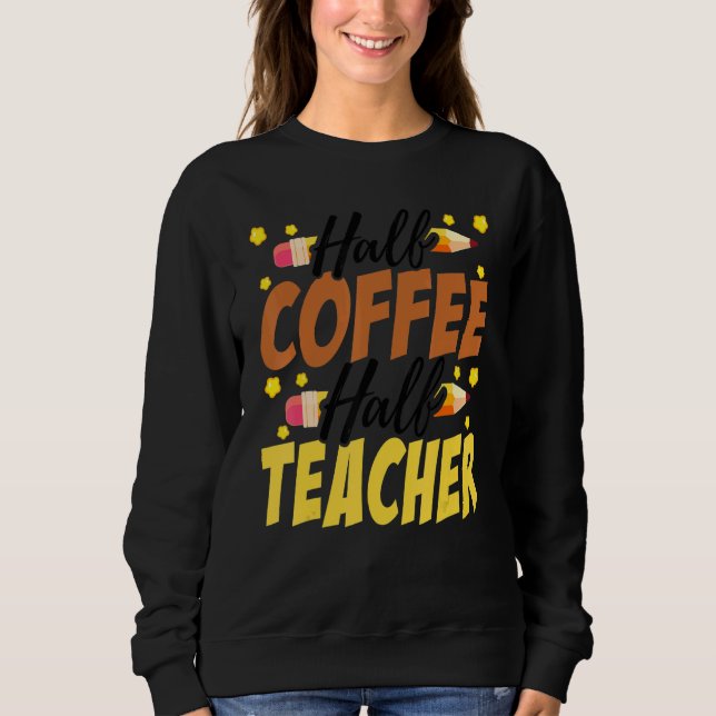 Half Coffee Half teacher First Day of School Teach Sweatshirt (Front)