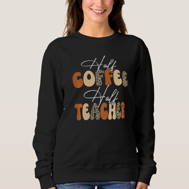 Half Coffee Half teacher First Day of School Teach Sweatshirt (Front)