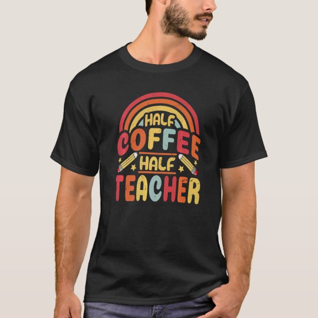 Half Coffee Half teacher First Day of School Teach T-Shirt (Front)