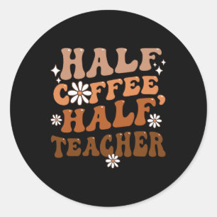 Half Coffee Half Teacher Inspirational Quotes for Classic Round Sticker