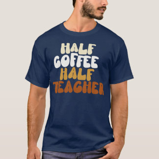 Half Coffee Half Teacher T-Shirt