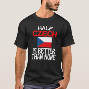 Half Czech Is Better Than None Funny Czech Republi T-Shirt