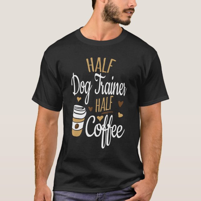 Half Dog Trainer Half Coffee  Dog Trainer T-Shirt (Front)