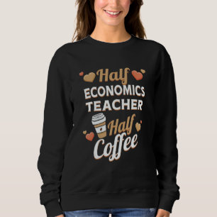 Half Economics Teacher Half Coffee Sweatshirt