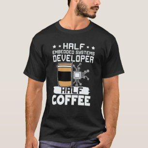 Half Embedded Systems Developer Half Coffee T-Shirt