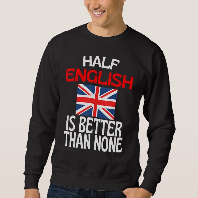 Half English Is Better Than None  England Quote Sweatshirt (Front)
