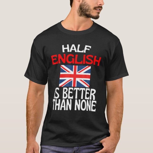 Half English Is Better Than None Funny England Quo T-Shirt (Front)