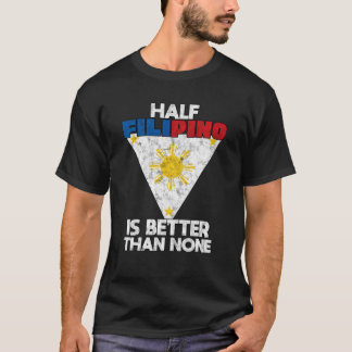 Half Filipino Is Better Than None Philippine T-Shirt
