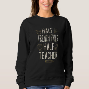 Half French Fries Half Teacher  Professor Humor Sweatshirt