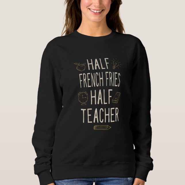 Half French Fries Half Teacher  Professor Humor Sweatshirt (Front)