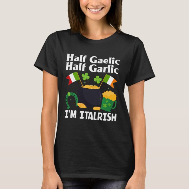 Half Gaelic Half Garlic I'm Italrish Funny St. Pat T-Shirt (Front)