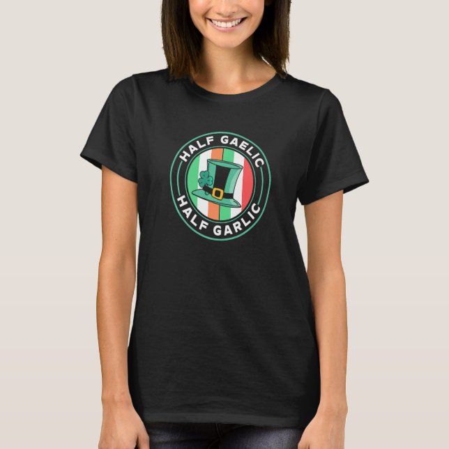 Half Gaelic Half Garlic St Patricks Day Ireland Ir T-Shirt (Front)