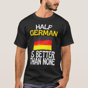 Half German Is Better Than None Germany Quote T-Shirt