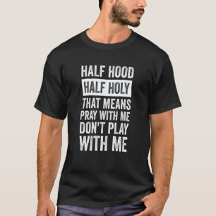 Half Hood Half Holy Means Pray With Me Don't Play T-Shirt