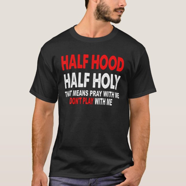 Half Hood Half Holy That Means Pray With Me Don't T-Shirt (Front)