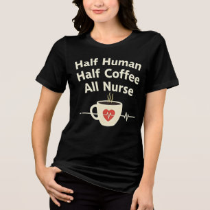 Half Human, Half Coffee, All Nurse Tri-Blend Shirt
