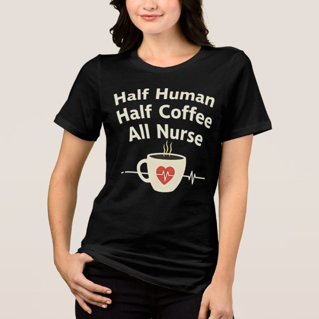 Half Human, Half Coffee, All Nurse Tri-Blend Shirt (Front)