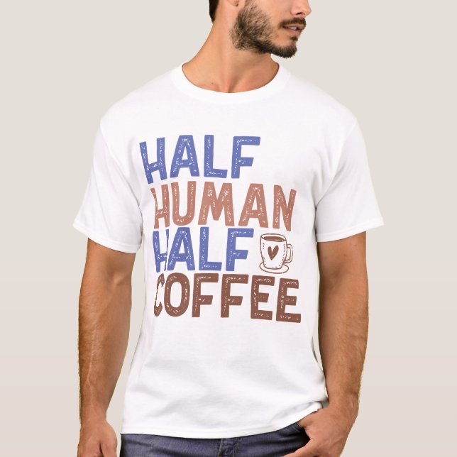 Half Human Half Coffee T-Shirt (Front)