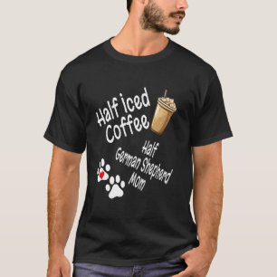 Half Iced Coffee Half German Shepherd Mum Lover Mo T-Shirt