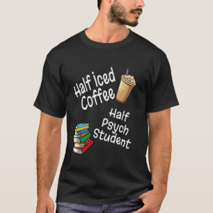 Half Iced Coffee Half Psych Student Book Lover Psy T-Shirt