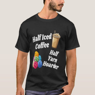 Half Iced Coffee Half Yarn Hoarder Funny Knitting T-Shirt