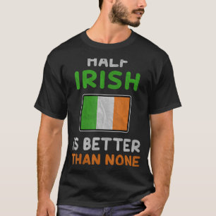 Half Irish Is Better Than None Ireland Flag T-Shirt