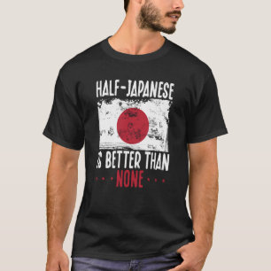Half Japanese Is Better Than None Japanese T-Shirt