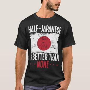 Half Japanese Is Better Than None Japanese T-Shirt