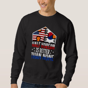 Half Korean is better than no Korean Sweatshirt