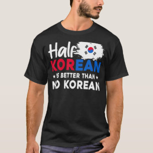 Half Korean Is Better Than No Korean T-Shirt