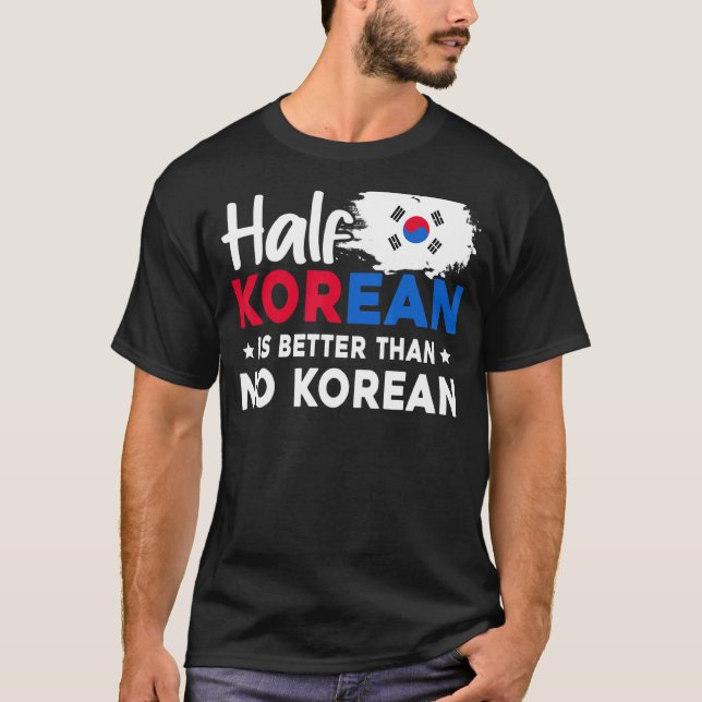 Half Korean Is Better Than No Korean T-Shirt (Front)