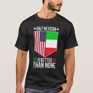 Half Mexican Is Better Than None 1 T-Shirt