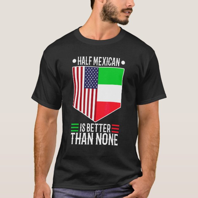 Half Mexican Is Better Than None 1 T-Shirt (Front)