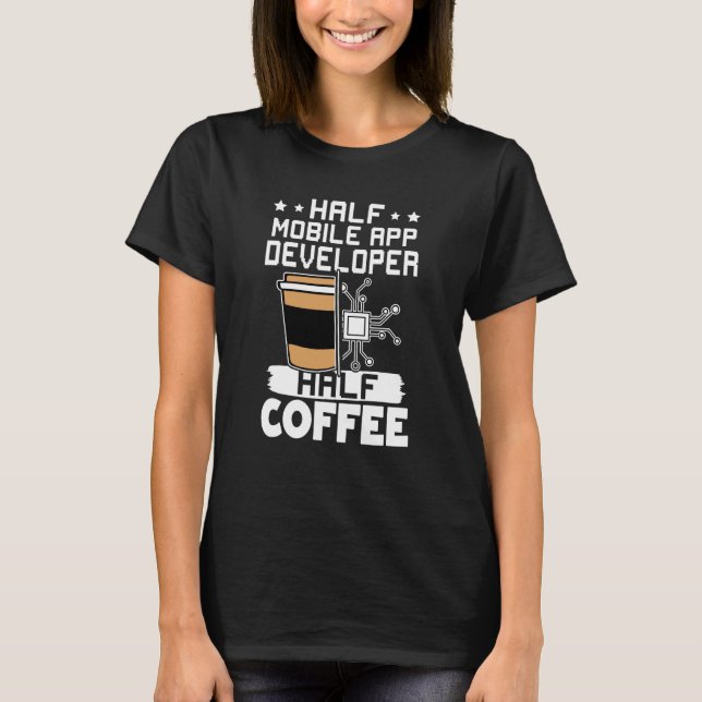 Half Mobile App Developer Half Coffee T-Shirt (Front)