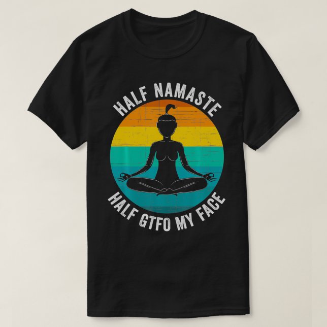 Half Namaste Half GTFO My Face  Funny Namaste Yoga T-Shirt (Design Front)