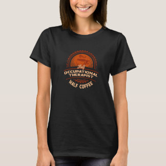 Half Occupational Therapist Half Coffee T-Shirt